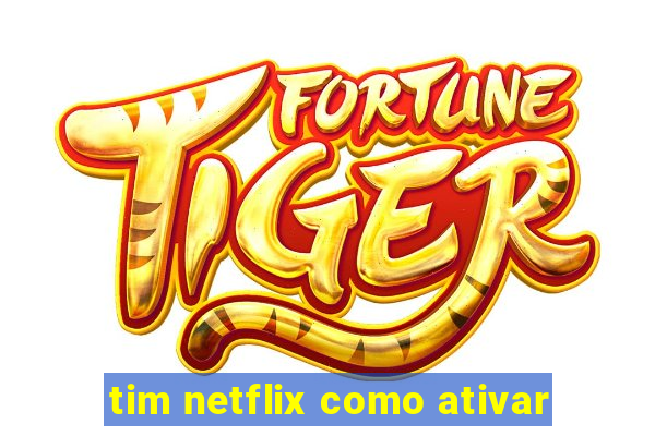 tim netflix como ativar